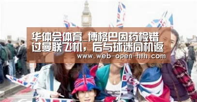 华体会体育_博格巴因药检错过曼联飞机，后